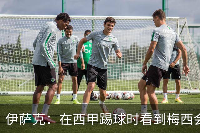 伊萨克：在西甲踢球时看到梅西会被震撼到 合作过最好的球员是D席