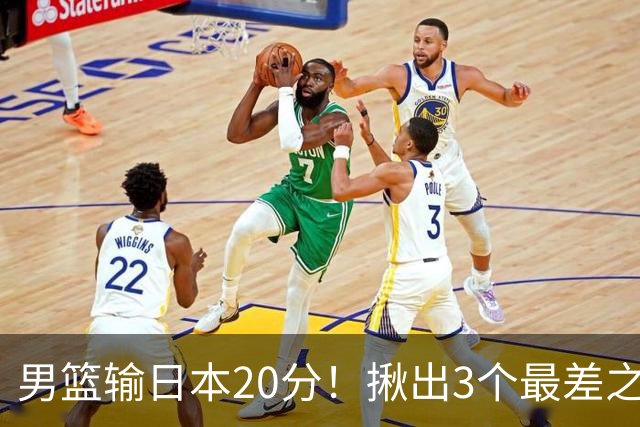 男篮输日本20分！揪出3个最差之人，坑惨了球队